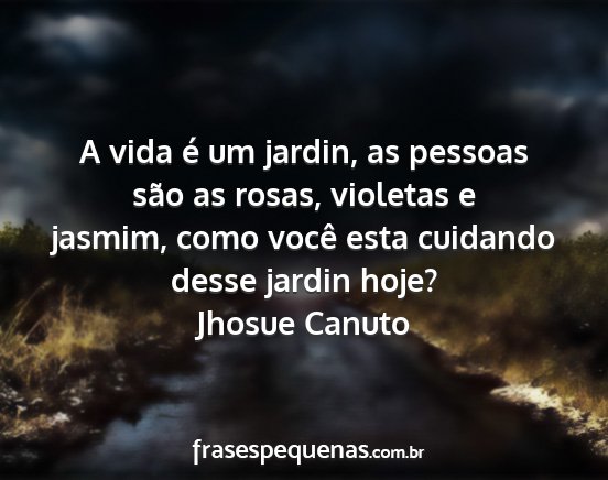 Jhosue Canuto - A vida é um jardin, as pessoas são as rosas,...