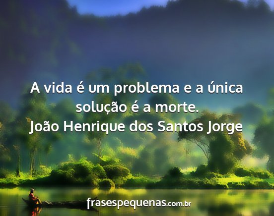 João Henrique dos Santos Jorge - A vida é um problema e a única solução é a...