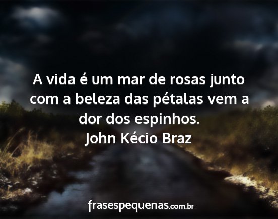John Kécio Braz - A vida é um mar de rosas junto com a beleza das...