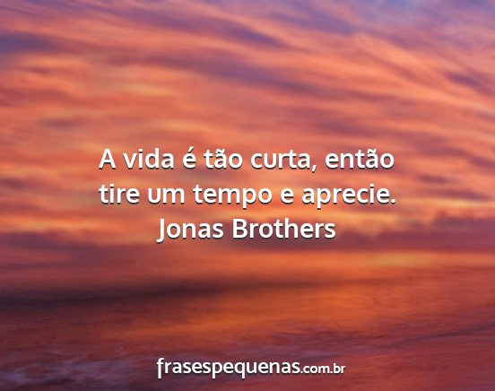 Jonas Brothers - A vida é tão curta, então tire um tempo e...