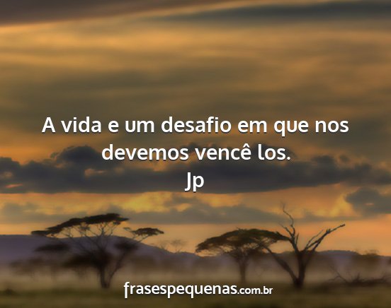 Jp - A vida e um desafio em que nos devemos vencê los....