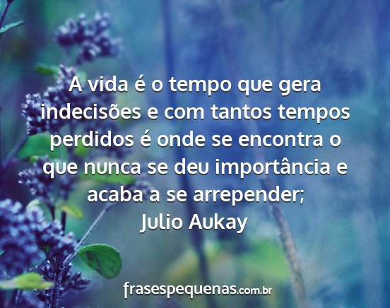 Julio Aukay - A vida é o tempo que gera indecisões e com...