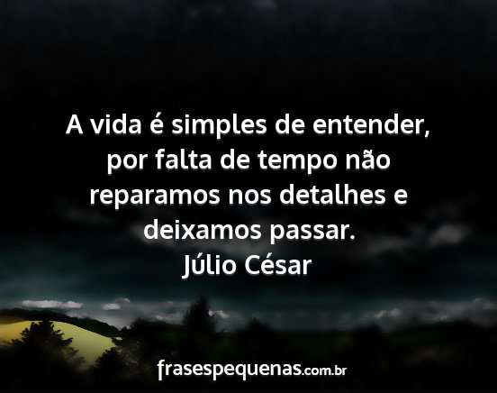 Júlio César - A vida é simples de entender, por falta de tempo...