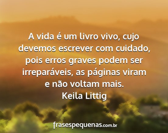 Keila Littig - A vida é um livro vivo, cujo devemos escrever...