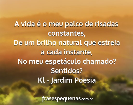 Kl - Jardim Poesia - A vida é o meu palco de risadas constantes, De...