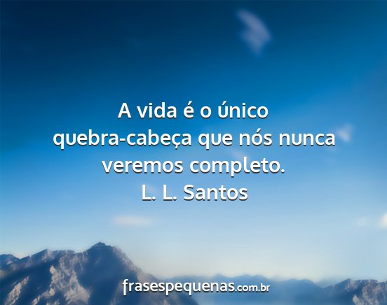 L. L. Santos - A vida é o único quebra-cabeça que nós nunca...