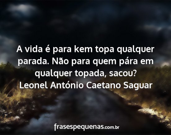 Leonel António Caetano Saguar - A vida é para kem topa qualquer parada. Não...