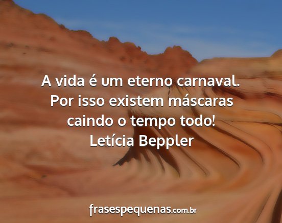 Letícia Beppler - A vida é um eterno carnaval. Por isso existem...
