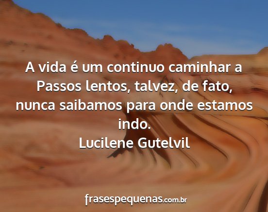 Lucilene Gutelvil - A vida é um continuo caminhar a Passos lentos,...
