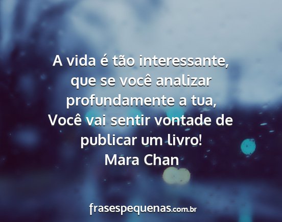 Mara Chan - A vida é tão interessante, que se você...