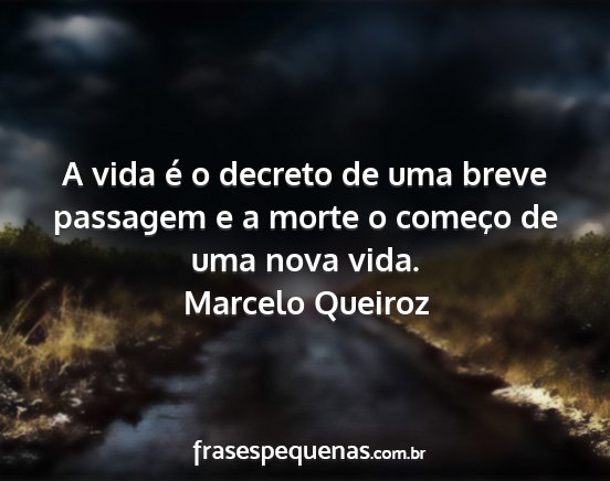 Marcelo Queiroz - A vida é o decreto de uma breve passagem e a...