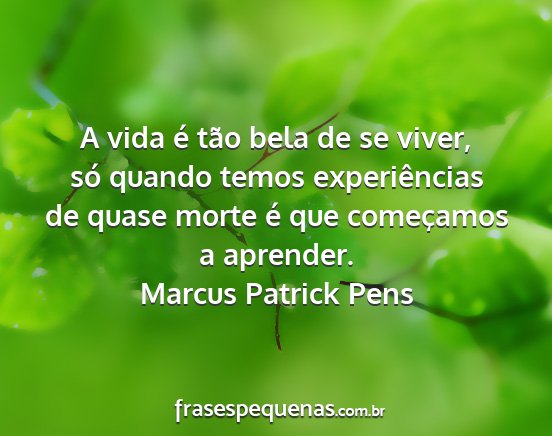 Marcus Patrick Pens - A vida é tão bela de se viver, só quando temos...