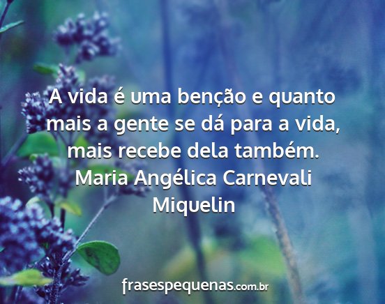 Maria Angélica Carnevali Miquelin - A vida é uma benção e quanto mais a gente se...