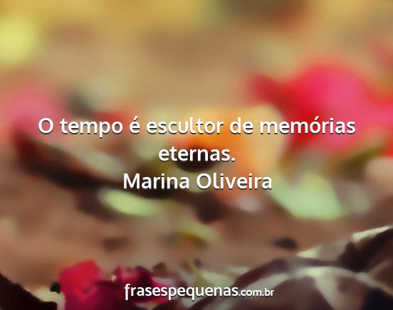 Marina Oliveira - O tempo é escultor de memórias eternas....
