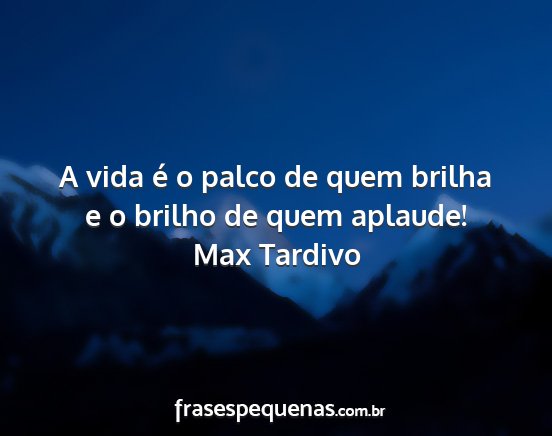 Max Tardivo - A vida é o palco de quem brilha e o brilho de...