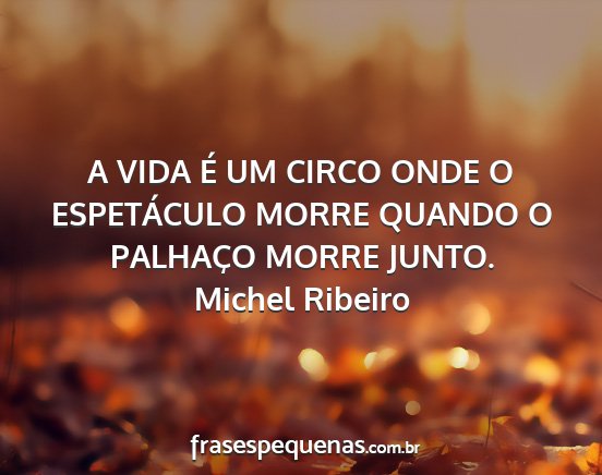 Michel Ribeiro - A VIDA É UM CIRCO ONDE O ESPETÁCULO MORRE...