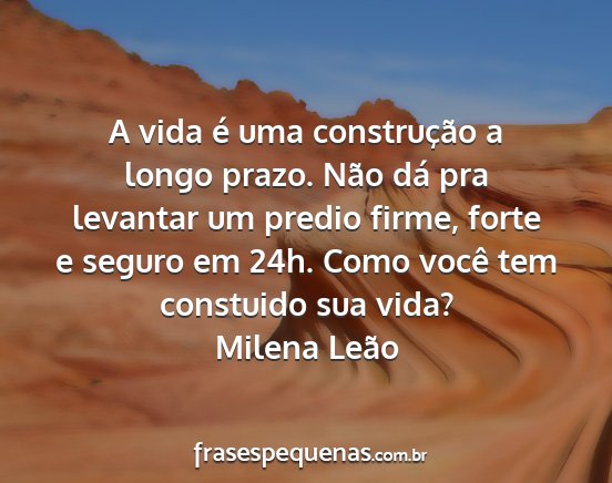 Milena Leão - A vida é uma construção a longo prazo. Não...