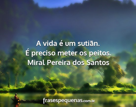 Miral Pereira dos Santos - A vida é um sutiãn. É preciso meter os peitos....