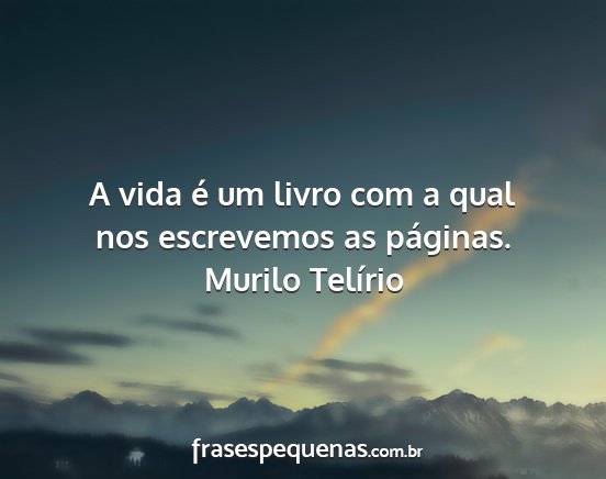 Murilo Telírio - A vida é um livro com a qual nos escrevemos as...