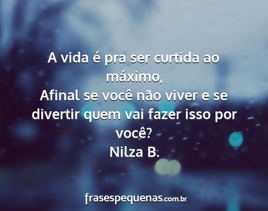 Nilza B. - A vida é pra ser curtida ao máximo, Afinal se...