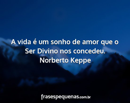 Norberto Keppe - A vida é um sonho de amor que o Ser Divino nos...