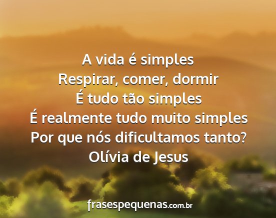 Olívia de Jesus - A vida é simples Respirar, comer, dormir É tudo...