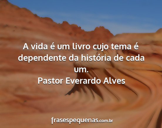 Pastor Everardo Alves - A vida é um livro cujo tema é dependente da...