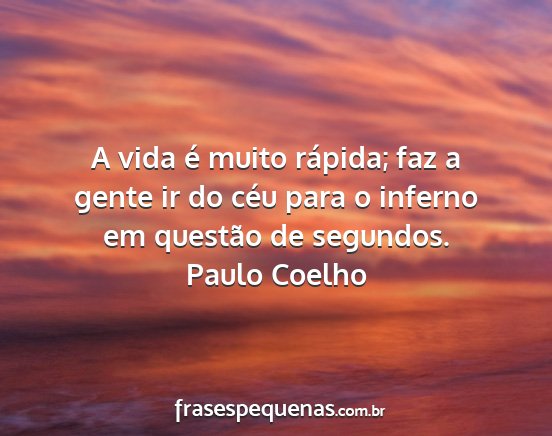 Paulo Coelho - A vida é muito rápida; faz a gente ir do céu...