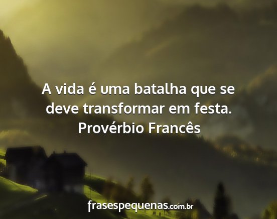 Provérbio Francês - A vida é uma batalha que se deve transformar em...