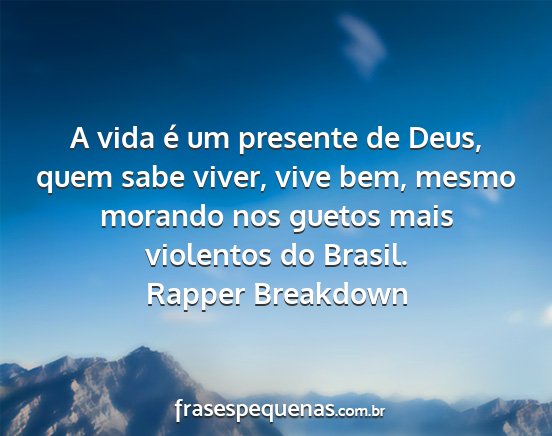 Rapper Breakdown - A vida é um presente de Deus, quem sabe viver,...