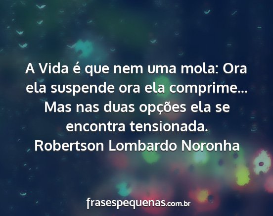 Robertson Lombardo Noronha - A Vida é que nem uma mola: Ora ela suspende ora...