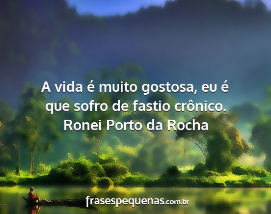 Ronei Porto da Rocha - A vida é muito gostosa, eu é que sofro de...