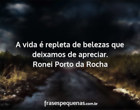 Ronei Porto da Rocha - A vida é repleta de belezas que deixamos de...