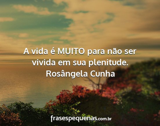 Rosângela Cunha - A vida é MUITO para não ser vivida em sua...
