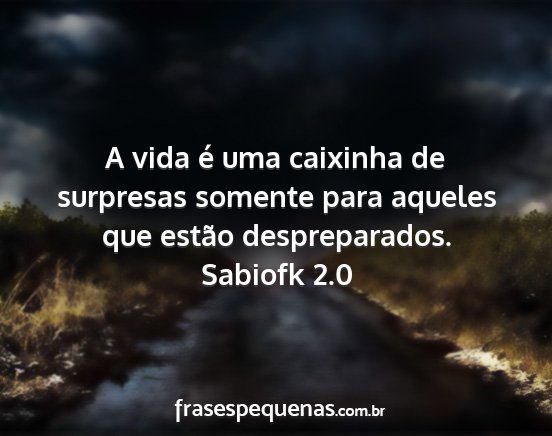 Sabiofk 2.0 - A vida é uma caixinha de surpresas somente para...