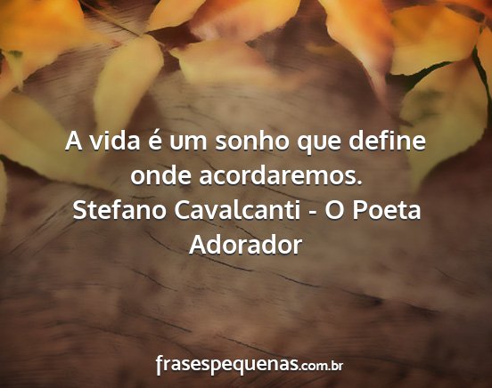 Stefano Cavalcanti - O Poeta Adorador - A vida é um sonho que define onde acordaremos....