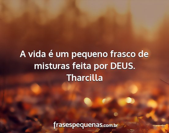 Tharcilla - A vida é um pequeno frasco de misturas feita por...