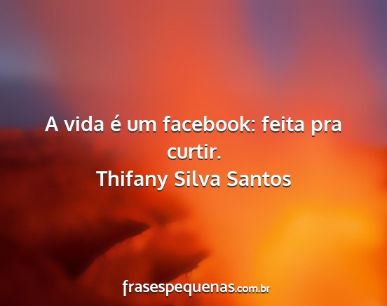 Thifany Silva Santos - A vida é um facebook: feita pra curtir....