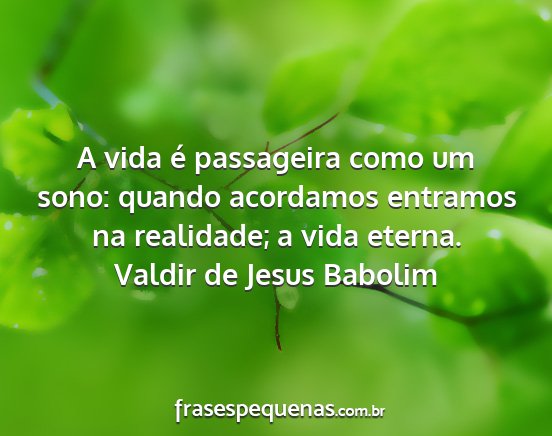 Valdir de Jesus Babolim - A vida é passageira como um sono: quando...