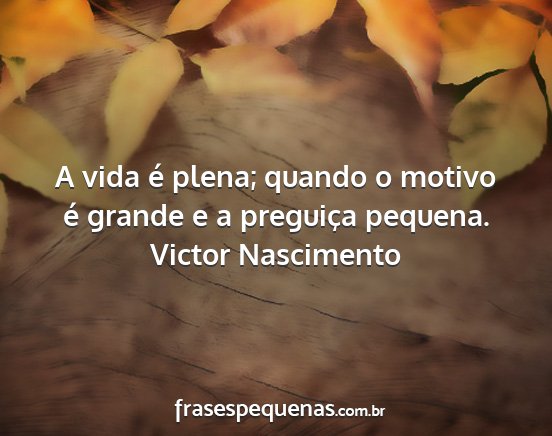 Victor Nascimento - A vida é plena; quando o motivo é grande e a...