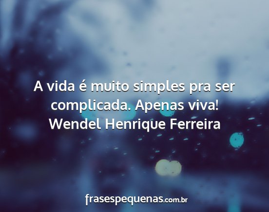 Wendel Henrique Ferreira - A vida é muito simples pra ser complicada....