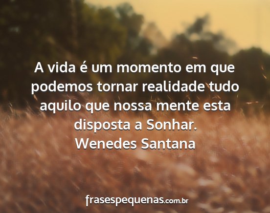 Wenedes Santana - A vida é um momento em que podemos tornar...