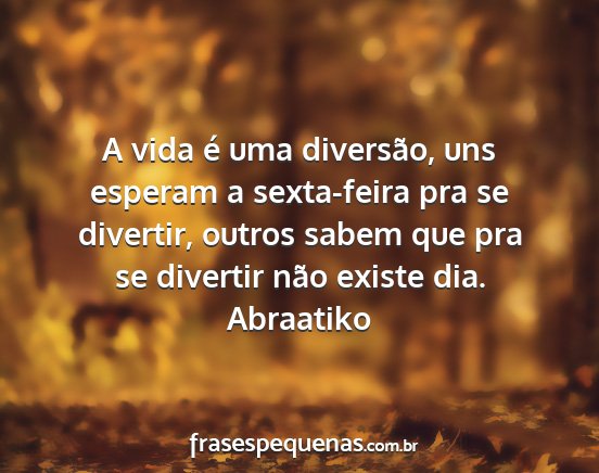 Abraatiko - A vida é uma diversão, uns esperam a...