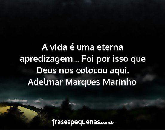 Adelmar Marques Marinho - A vida é uma eterna apredizagem... Foi por isso...