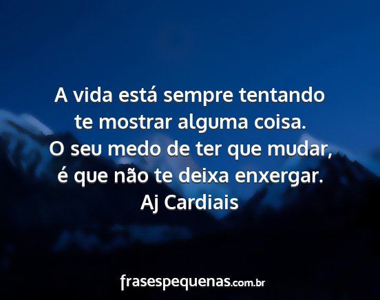 Aj Cardiais - A vida está sempre tentando te mostrar alguma...