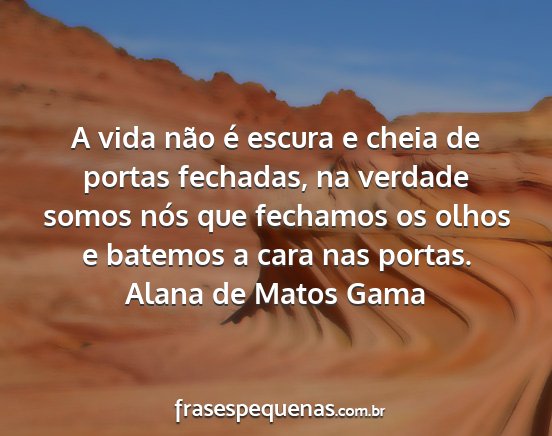 Alana de Matos Gama - A vida não é escura e cheia de portas fechadas,...