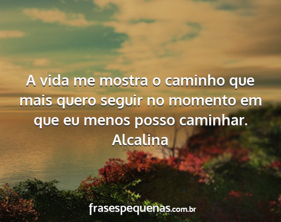 Alcalina - A vida me mostra o caminho que mais quero seguir...