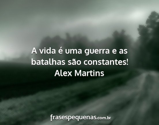 Alex Martins - A vida é uma guerra e as batalhas são...