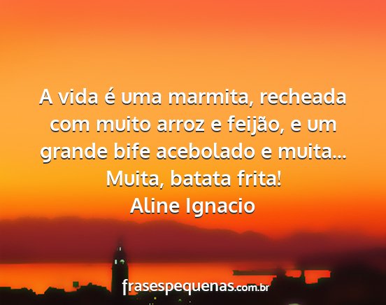 Aline Ignacio - A vida é uma marmita, recheada com muito arroz e...