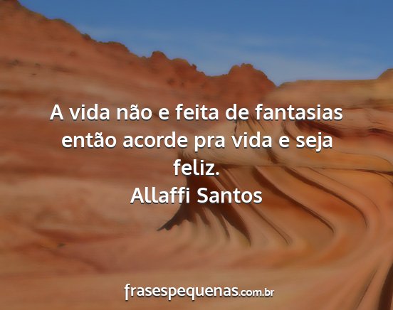 Allaffi Santos - A vida não e feita de fantasias então acorde...